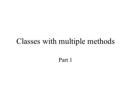 Classes with multiple methods Part 1. Review of classes & objects Early on, we learned that objects are the basic working units in object-oriented programs.