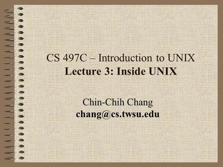 CS 497C – Introduction to UNIX Lecture 3: Inside UNIX Chin-Chih Chang