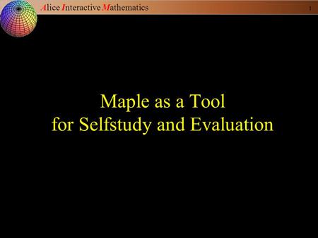 Alice Interactive Mathematics 1 Maple as a Tool for Selfstudy and Evaluation.