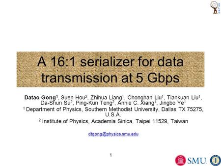 1 A 16:1 serializer for data transmission at 5 Gbps Datao Gong 1, Suen Hou 2, Zhihua Liang 1, Chonghan Liu 1, Tiankuan Liu 1, Da-Shun Su 2, Ping-Kun Teng.