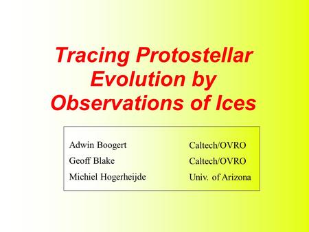 Adwin Boogert Geoff Blake Michiel Hogerheijde Caltech/OVRO Univ. of Arizona Tracing Protostellar Evolution by Observations of Ices.