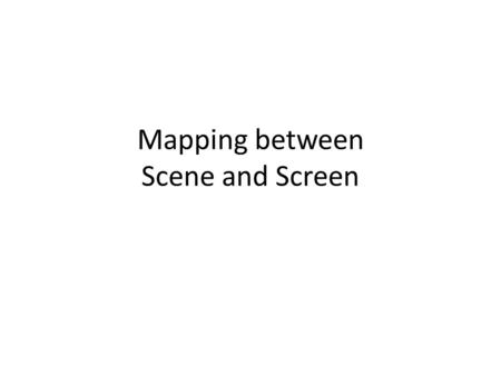 Mapping between Scene and Screen. Screen (0, W-1) (W-1, H-1) (W-1, 0)(0, 0) Projection Plane (Xmin, Ymin)(Xmax, Ymin) (Xmax, Ymax) (Xmin, Ymax) Screen.