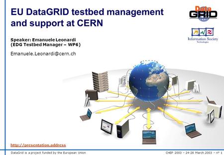 DataGrid is a project funded by the European Union CHEP 2003 – 24-28 March 2003 – n° 1 EU DataGRID testbed management and support at CERN Speaker: Emanuele.