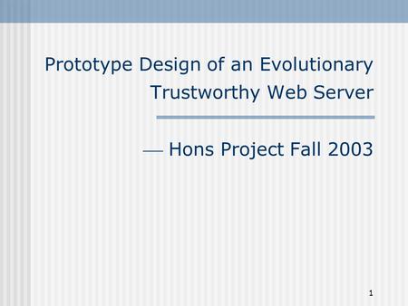 1 Prototype Design of an Evolutionary Trustworthy Web Server  Hons Project Fall 2003.