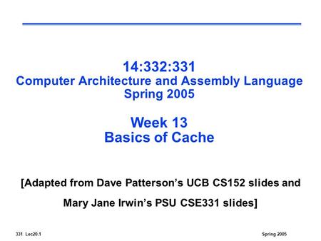 331 Lec20.1Spring 2005 14:332:331 Computer Architecture and Assembly Language Spring 2005 Week 13 Basics of Cache [Adapted from Dave Patterson’s UCB CS152.
