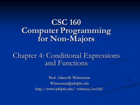 CSC 160 Computer Programming for Non-Majors Chapter 4: Conditional Expressions and Functions Prof. Adam M. Wittenstein