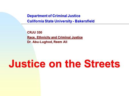 Department of Criminal Justice California State University - Bakersfield CRJU 330 Race, Ethnicity and Criminal Justice Dr. Abu-Lughod, Reem Ali Justice.