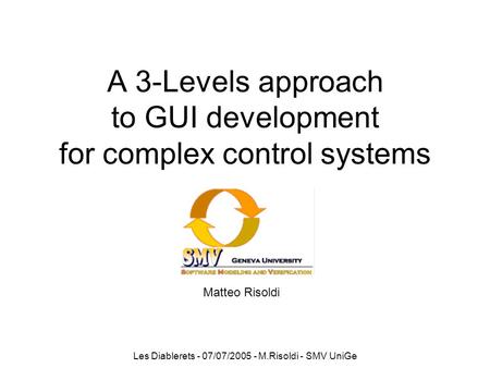 Les Diablerets - 07/07/2005 - M.Risoldi - SMV UniGe A 3-Levels approach to GUI development for complex control systems Matteo Risoldi.