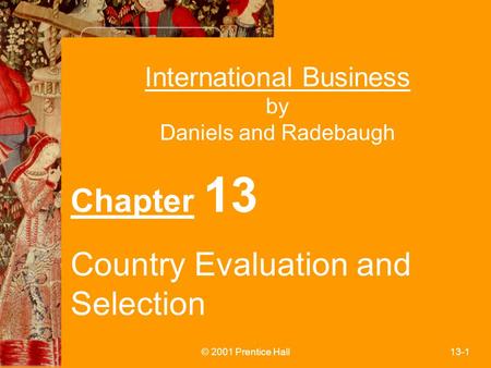 © 2001 Prentice Hall13-1 International Business by Daniels and Radebaugh Chapter 13 Country Evaluation and Selection.