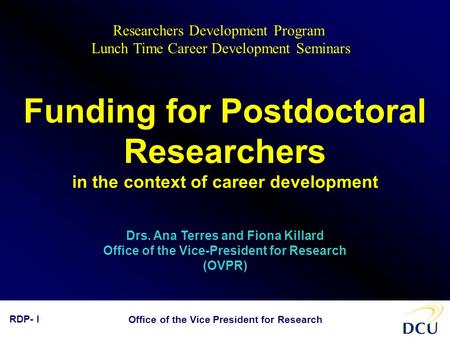 Office of the Vice President for Research RDP- I Funding for Postdoctoral Researchers in the context of career development Drs. Ana Terres and Fiona Killard.