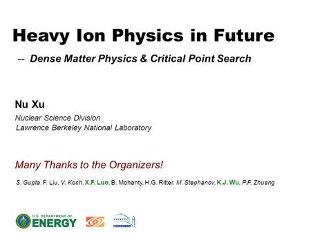 Heavy Ion Physics in Future -- Dense Matter Physics & Critical Point Search Nu Xu Nuclear Science Division Lawrence Berkeley National Laboratory Many Thanks.