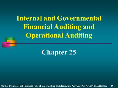 ©2003 Prentice Hall Business Publishing, Auditing and Assurance Services 9/e, Arens/Elder/Beasley 25 - 1 Internal and Governmental Financial Auditing and.