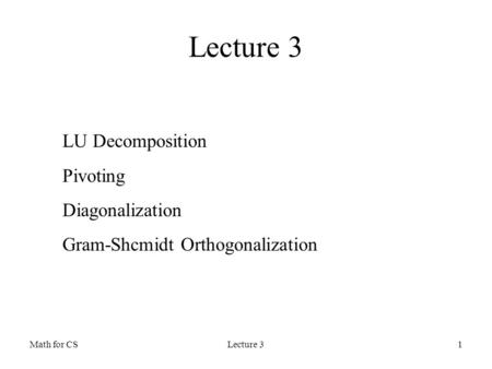 Math for CSLecture 31 LU Decomposition Pivoting Diagonalization Gram-Shcmidt Orthogonalization Lecture 3.