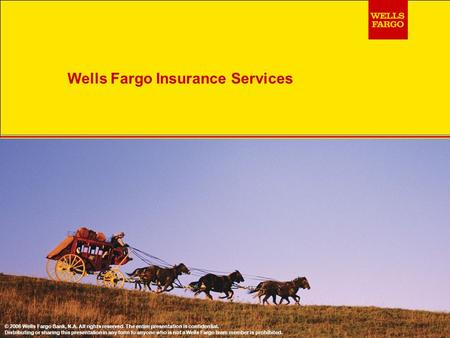 Wells Fargo Insurance Services © 2006 Wells Fargo Bank, N.A. All rights reserved. The entire presentation is confidential. Distributing or sharing this.