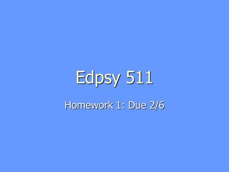 Edpsy 511 Homework 1: Due 2/6.