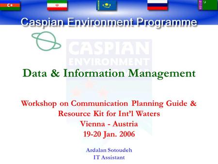 Data & Information Management Workshop on Communication Planning Guide & Resource Kit for Int’l Waters Vienna - Austria 19-20 Jan. 2006 Ardalan Sotoudeh.