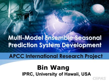 CliPAS Bin Wang Multi-Model Ensemble Seasonal Prediction System Development IPRC, University of Hawaii, USA APCC International Research Project.