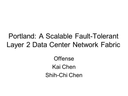 Portland: A Scalable Fault-Tolerant Layer 2 Data Center Network Fabric Offense Kai Chen Shih-Chi Chen.
