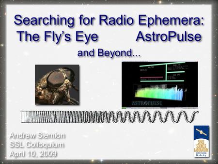 Andrew Siemion SSL Colloquium April 10, 2009 Andrew Siemion SSL Colloquium April 10, 2009 Searching for Radio Ephemera: The Fly’s Eye AstroPulse Searching.