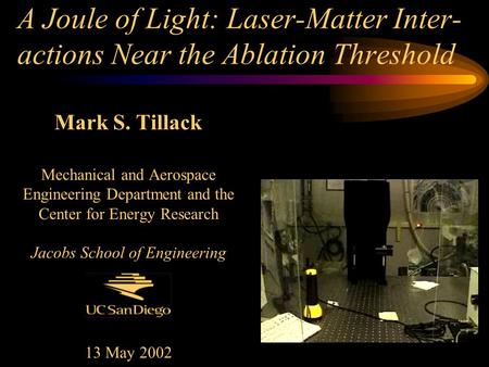 A Joule of Light: Laser-Matter Inter- actions Near the Ablation Threshold Mark S. Tillack Mechanical and Aerospace Engineering Department and the Center.