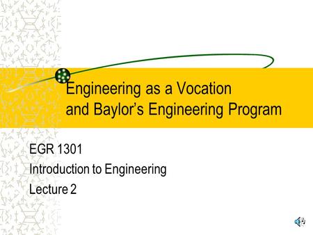Engineering as a Vocation and Baylor’s Engineering Program EGR 1301 Introduction to Engineering Lecture 2.