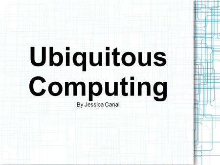 Ubiquitous Computing By Jessica Canal. What is Ubiquitous Computing? Ubiquitous computing is a term used to define the human interaction with computers.