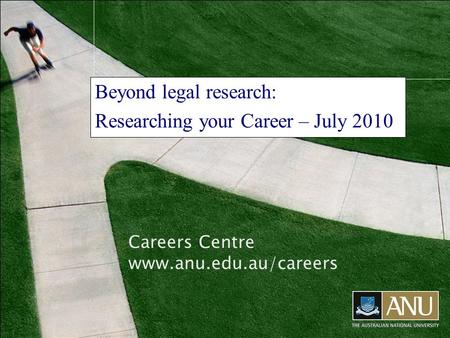 Careers Centre www.anu.edu.au/careers Beyond legal research: Researching your Career – July 2010.