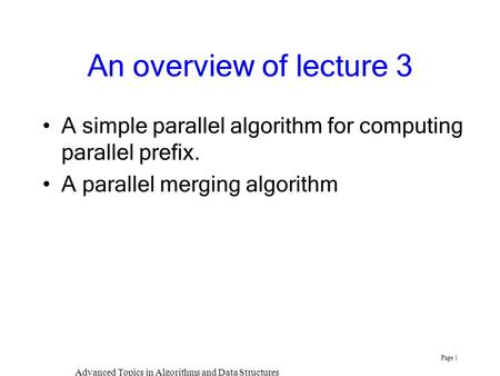 Advanced Topics in Algorithms and Data Structures Page 1 An overview of lecture 3 A simple parallel algorithm for computing parallel prefix. A parallel.