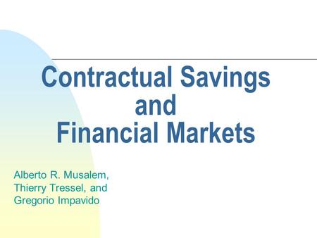 Contractual Savings and Financial Markets Alberto R. Musalem, Thierry Tressel, and Gregorio Impavido.