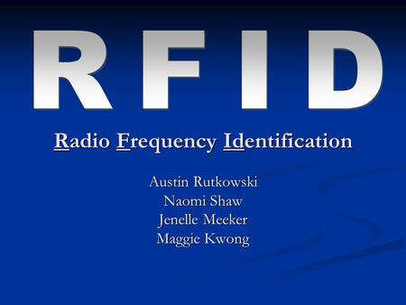 Radio Frequency Identification Austin Rutkowski Naomi Shaw Jenelle Meeker Maggie Kwong.
