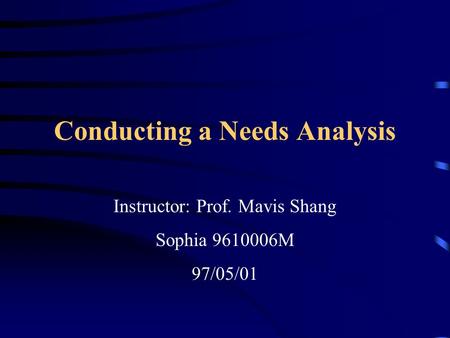 Conducting a Needs Analysis Instructor: Prof. Mavis Shang Sophia 9610006M 97/05/01.