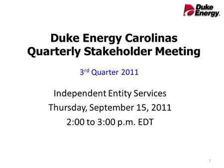 Duke Energy Carolinas Quarterly Stakeholder Meeting Independent Entity Services Thursday, September 15, 2011 2:00 to 3:00 p.m. EDT 3 rd Quarter 2011 1.