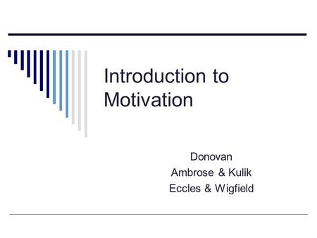 Introduction to Motivation Donovan Ambrose & Kulik Eccles & Wigfield.