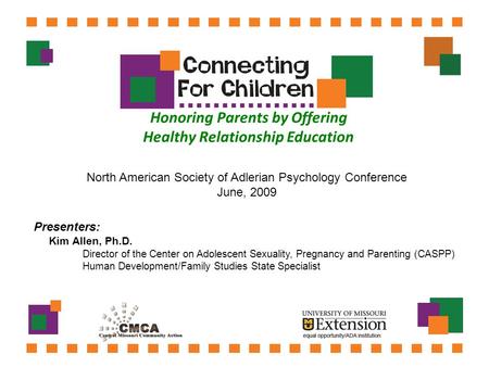 Honoring Parents by Offering Healthy Relationship Education Presenters: Kim Allen, Ph.D. Director of the Center on Adolescent Sexuality, Pregnancy and.
