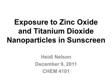 Exposure to Zinc Oxide and Titanium Dioxide Nanoparticles in Sunscreen Heidi Nelson December 9, 2011 CHEM 4101.