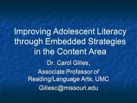 Improving Adolescent Literacy through Embedded Strategies in the Content Area Dr. Carol Gilles, Associate Professor of Reading/Language Arts, UMC