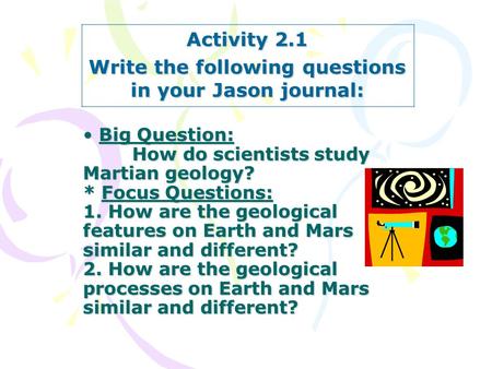 Big Question: How do scientists study Martian geology? * Focus Questions: 1. How are the geological features on Earth and Mars similar and different? 2.