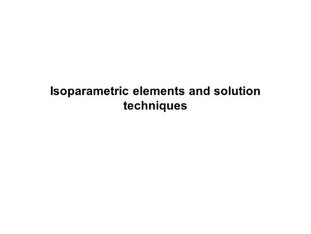 Isoparametric elements and solution techniques. Advanced Design for Mechanical System - Lec 2008/10/092.