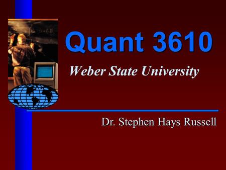 Quant 3610 Weber State University Dr. Stephen Hays Russell.