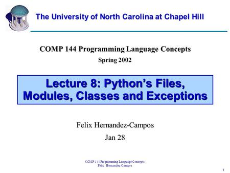1 COMP 144 Programming Language Concepts Felix Hernandez-Campos Lecture 8: Python’s Files, Modules, Classes and Exceptions COMP 144 Programming Language.