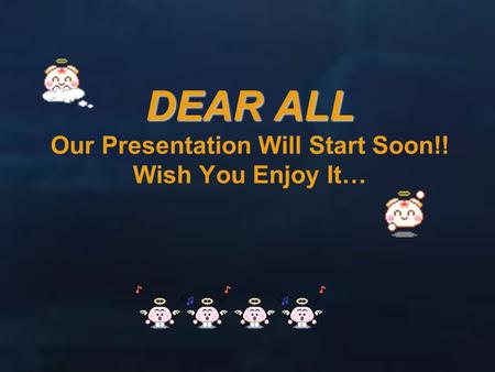 DEAR ALL DEAR ALL Our Presentation Will Start Soon!! Wish You Enjoy It…