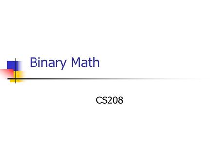 Binary Math CS208. Decimal Addition Example 3 7 5 8 + 4 6 5 7 1) Add 8 + 7 = 15 Write down 5, carry 1 1 8 11 415 4) Add 3 + 4 + 1 = 8 Write down 8 3)