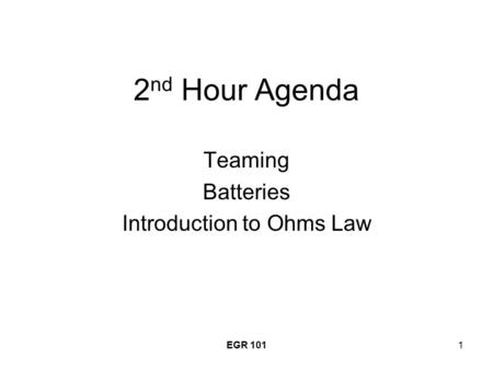 EGR 1011 2 nd Hour Agenda Teaming Batteries Introduction to Ohms Law.