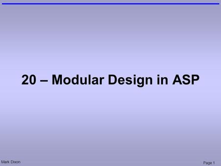 Mark Dixon Page 1 20 – Modular Design in ASP. Mark Dixon Page 2 Session Aims & Objectives Aims –Highlight modular design techniques in ASP Objectives,