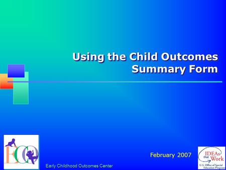 Early Childhood Outcomes Center Using the Child Outcomes Summary Form February 2007.