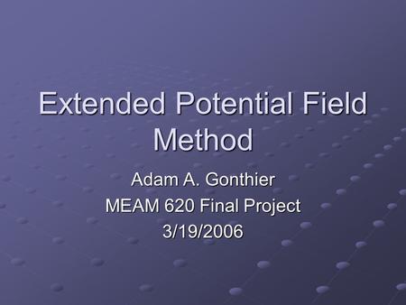 Extended Potential Field Method Adam A. Gonthier MEAM 620 Final Project 3/19/2006.