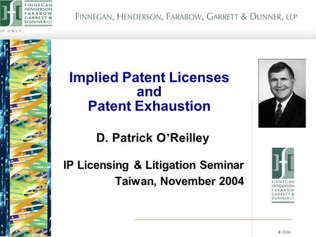 © 2004 Implied Patent Licenses and Patent Exhaustion D. Patrick O ’ Reilley IP Licensing & Litigation Seminar Taiwan, November 2004.