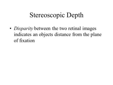 Stereoscopic Depth Disparity between the two retinal images indicates an objects distance from the plane of fixation.