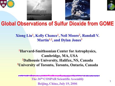 1 Global Observations of Sulfur Dioxide from GOME Xiong Liu 1, Kelly Chance 1, Neil Moore 2, Randall V. Martin 1,2, and Dylan Jones 3 1 Harvard-Smithsonian.
