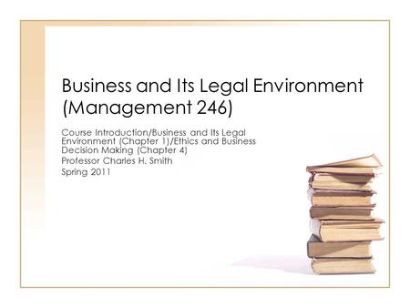 Business and Its Legal Environment (Management 246) Course Introduction/Business and Its Legal Environment (Chapter 1)/Ethics and Business Decision Making.